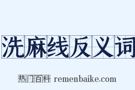 洗麻线反义词是什么意思的图片